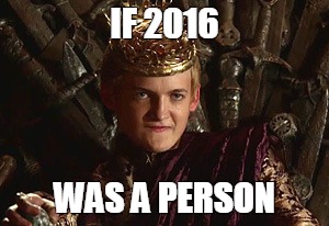 Joffrey mad | IF 2016; WAS A PERSON | image tagged in joffrey mad | made w/ Imgflip meme maker