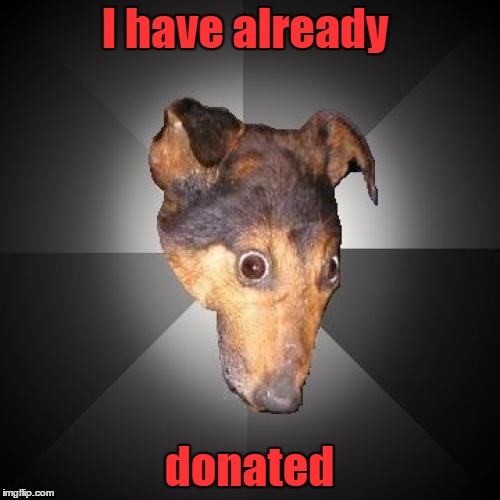 I have already donated | made w/ Imgflip meme maker