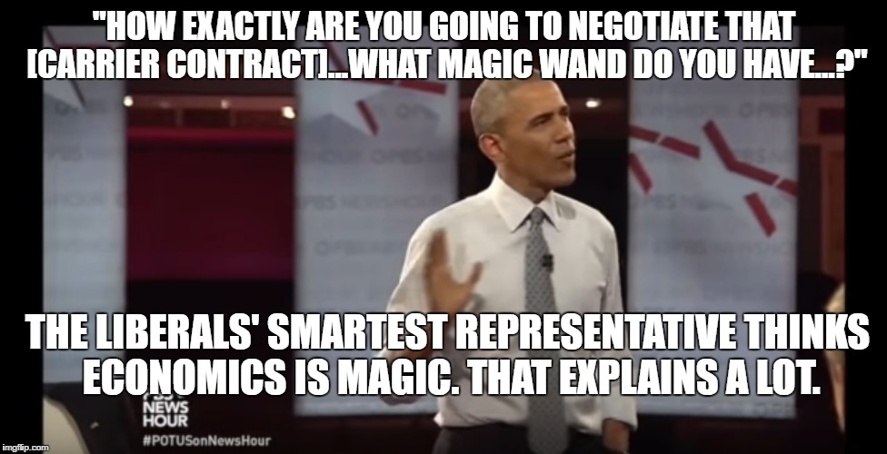 I think we found the problem | "HOW EXACTLY ARE YOU GOING TO NEGOTIATE THAT [CARRIER CONTRACT]...WHAT MAGIC WAND DO YOU HAVE...?"; THE LIBERALS' SMARTEST REPRESENTATIVE THINKS ECONOMICS IS MAGIC. THAT EXPLAINS A LOT. | image tagged in obama,liberal economics | made w/ Imgflip meme maker
