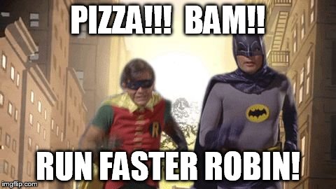 Batman | PIZZA!!!  BAM!! RUN FASTER ROBIN! | image tagged in pizza | made w/ Imgflip meme maker