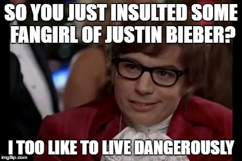 I Too Like To Live Dangerously Meme | SO YOU JUST INSULTED SOME FANGIRL OF JUSTIN BIEBER? I TOO LIKE TO LIVE DANGEROUSLY | image tagged in memes,i too like to live dangerously,justin bieber,fangirl,insult | made w/ Imgflip meme maker