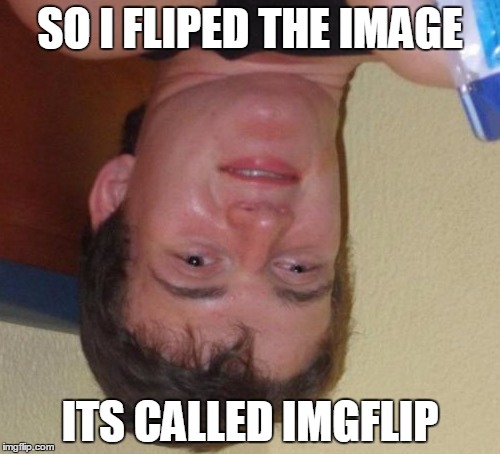 please leave upside down comments down below | SO I FLIPED THE IMAGE; ITS CALLED IMGFLIP | image tagged in memes,10 guy | made w/ Imgflip meme maker