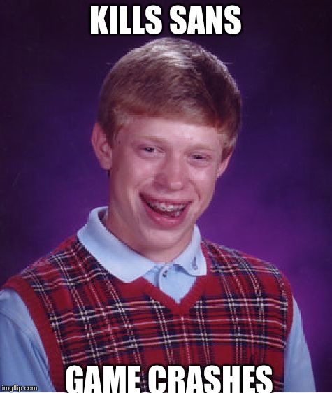 Bad Luck Brian | KILLS SANS; GAME CRASHES | image tagged in memes,bad luck brian | made w/ Imgflip meme maker