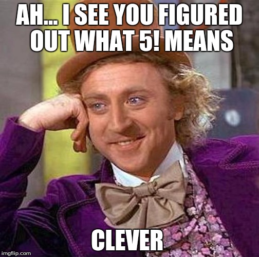 Creepy Condescending Wonka |  AH... I SEE YOU FIGURED OUT WHAT 5! MEANS; CLEVER | image tagged in memes,creepy condescending wonka | made w/ Imgflip meme maker