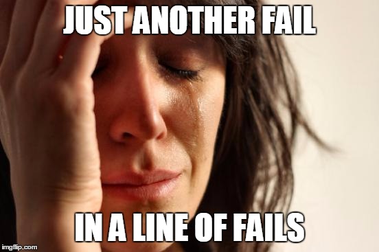 First World Problems Meme | JUST ANOTHER FAIL IN A LINE OF FAILS | image tagged in memes,first world problems | made w/ Imgflip meme maker