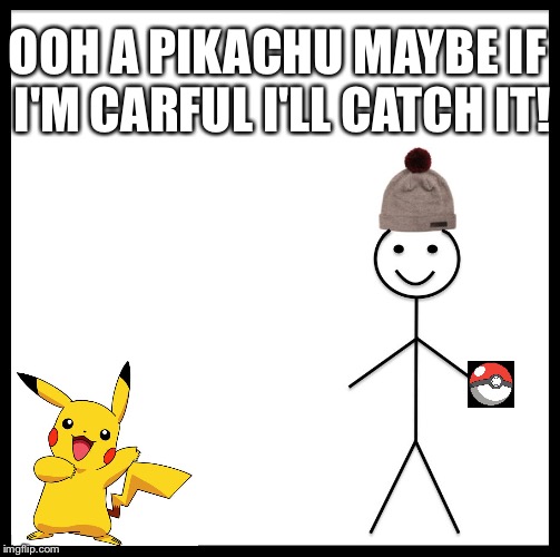 Be Like Bill Meme | OOH A PIKACHU MAYBE IF I'M CARFUL I'LL CATCH IT! | image tagged in memes,be like bill | made w/ Imgflip meme maker