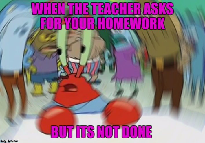 Mr Krabs Blur Meme | WHEN THE TEACHER ASKS FOR YOUR HOMEWORK; BUT ITS NOT DONE | image tagged in memes,mr krabs blur meme | made w/ Imgflip meme maker
