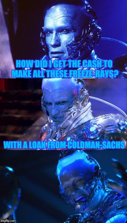 Mr Freeze taking advantage of the thaw in lending practices | HOW DID I GET THE CASH TO MAKE ALL THESE FREEZE-RAYS? WITH A LOAN FROM COLDMAN-SACHS | image tagged in bad pun mr freeze,bad pun,puns,memes,funny memes,skipp | made w/ Imgflip meme maker