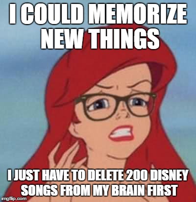 Hipster Ariel Meme | I COULD MEMORIZE NEW THINGS; I JUST HAVE TO DELETE 200 DISNEY SONGS FROM MY BRAIN FIRST | image tagged in memes,hipster ariel | made w/ Imgflip meme maker