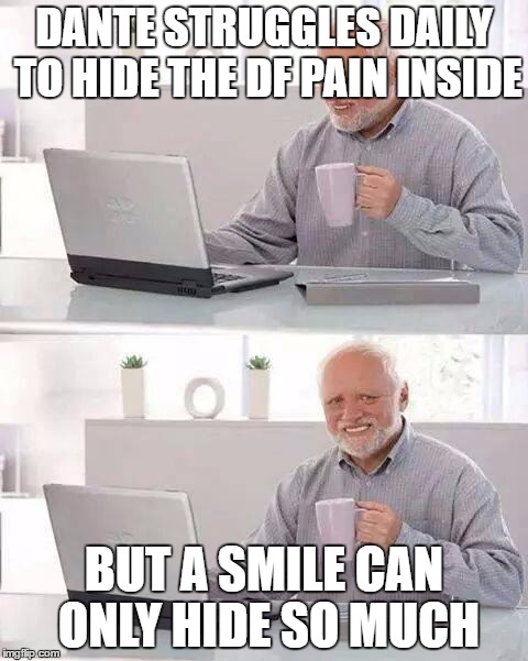 Hide the Pain Harold Meme | DANTE STRUGGLES DAILY TO HIDE THE DF PAIN INSIDE; BUT A SMILE CAN ONLY HIDE SO MUCH | image tagged in memes,hide the pain harold | made w/ Imgflip meme maker