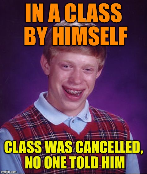 Bad Luck Brian Meme | IN A CLASS BY HIMSELF; CLASS WAS CANCELLED, NO ONE TOLD HIM | image tagged in memes,bad luck brian | made w/ Imgflip meme maker