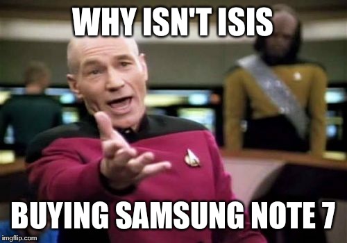 Picard Wtf | WHY ISN'T ISIS; BUYING SAMSUNG NOTE 7 | image tagged in memes,picard wtf | made w/ Imgflip meme maker