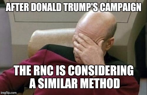 Captain Picard Facepalm Meme | AFTER DONALD TRUMP'S CAMPAIGN THE RNC IS CONSIDERING A SIMILAR METHOD | image tagged in memes,captain picard facepalm | made w/ Imgflip meme maker