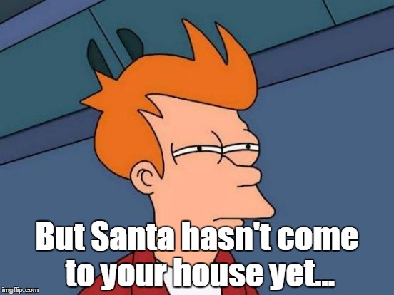 Futurama Fry Meme | But Santa hasn't come to your house yet... | image tagged in memes,futurama fry | made w/ Imgflip meme maker