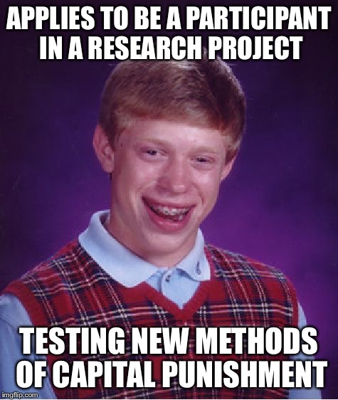 Bad Luck Brian Meme | APPLIES TO BE A PARTICIPANT IN A RESEARCH PROJECT TESTING NEW METHODS OF CAPITAL PUNISHMENT | image tagged in memes,bad luck brian | made w/ Imgflip meme maker