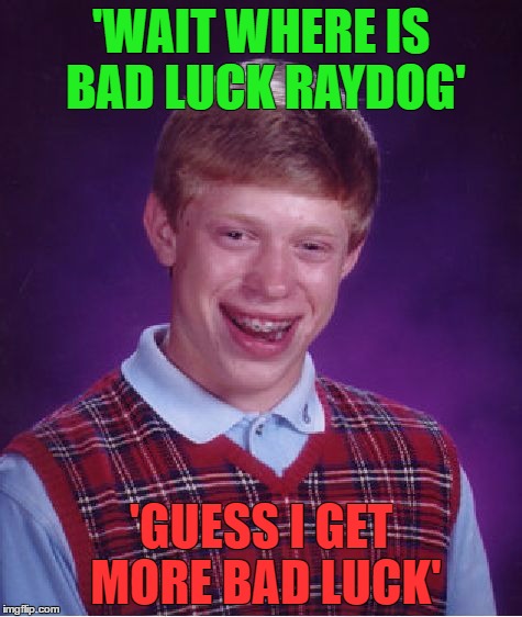 well rip bad luck raydog | 'WAIT WHERE IS BAD LUCK RAYDOG'; 'GUESS I GET MORE BAD LUCK' | image tagged in memes,bad luck brian | made w/ Imgflip meme maker