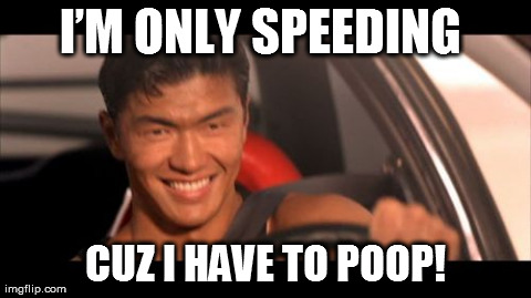 Fast Furious Johnny Tran Meme | Iâ€™M ONLY SPEEDING  CUZ I HAVE TO POOP! | image tagged in memes,fast furious johnny tran | made w/ Imgflip meme maker