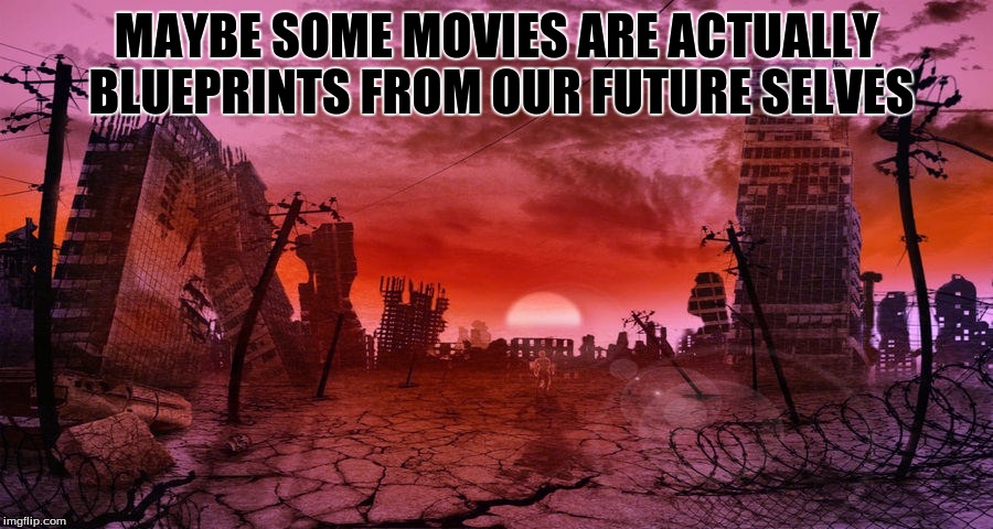 Is our demise predestined?  Do some movies show us how to survive? | MAYBE SOME MOVIES ARE ACTUALLY BLUEPRINTS FROM OUR FUTURE SELVES | image tagged in armageddon | made w/ Imgflip meme maker