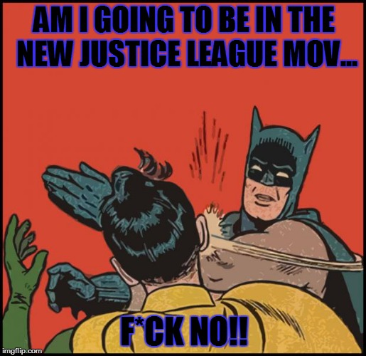 batman slapping robin no bubbles | AM I GOING TO BE IN THE NEW JUSTICE LEAGUE MOV... F*CK NO!! | image tagged in batman slapping robin no bubbles | made w/ Imgflip meme maker