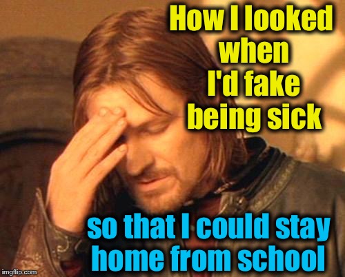 Frustrated Boromir | How I looked when I'd fake being sick; so that I could stay home from school | image tagged in frustrated boromir,memes,evilmandoevil,funny | made w/ Imgflip meme maker