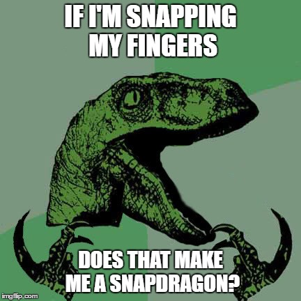 IF I'M SNAPPING MY FINGERS DOES THAT MAKE ME A SNAPDRAGON? | made w/ Imgflip meme maker