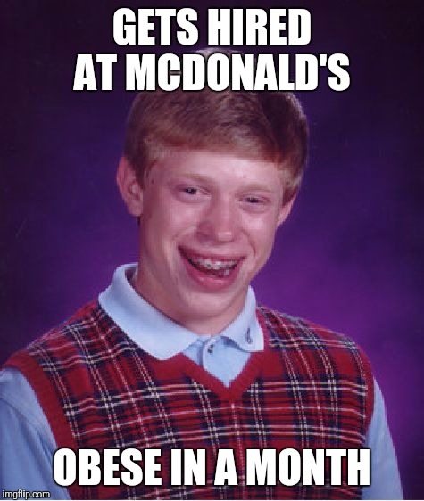 Brian's lovin it | GETS HIRED AT MCDONALD'S; OBESE IN A MONTH | image tagged in memes,bad luck brian,mcdonalds | made w/ Imgflip meme maker