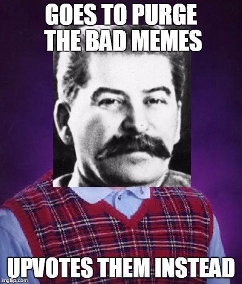 Bad luck Stalin  | GOES TO PURGE THE BAD MEMES; UPVOTES THEM INSTEAD | image tagged in bad luck brian,memes,joseph stalin | made w/ Imgflip meme maker