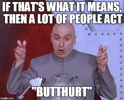 Dr Evil Laser Meme | IF THAT'S WHAT IT MEANS, THEN A LOT OF PEOPLE ACT "BUTTHURT" | image tagged in memes,dr evil laser | made w/ Imgflip meme maker