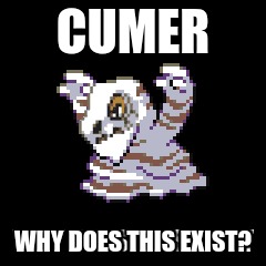Cumer why? | CUMER; WHY DOES THIS EXIST? | image tagged in why did i make this | made w/ Imgflip meme maker