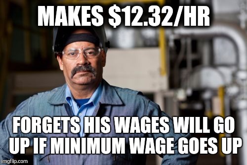 Just a thought about the minimum wage | MAKES $12.32/HR; FORGETS HIS WAGES WILL GO UP IF MINIMUM WAGE GOES UP | image tagged in minimum wage | made w/ Imgflip meme maker