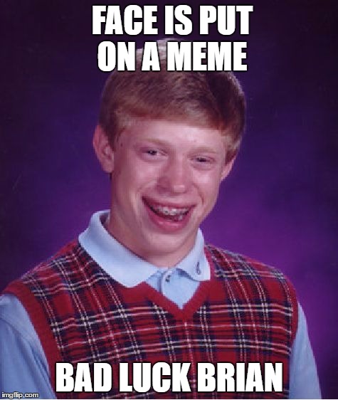 Bad Luck Brian Meme | FACE IS PUT ON A MEME; BAD LUCK BRIAN | image tagged in memes,bad luck brian | made w/ Imgflip meme maker