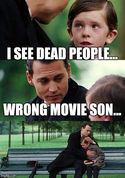 Do I look like Liam Neeson?  | I SEE DEAD PEOPLE... WRONG MOVIE SON... | image tagged in memes,finding neverland,sixth sense,misheard,wrong meme | made w/ Imgflip meme maker