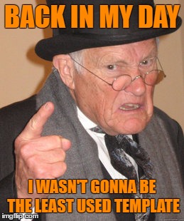 Back In My Day | BACK IN MY DAY; I WASN'T GONNA BE THE LEAST USED TEMPLATE | image tagged in memes,back in my day | made w/ Imgflip meme maker