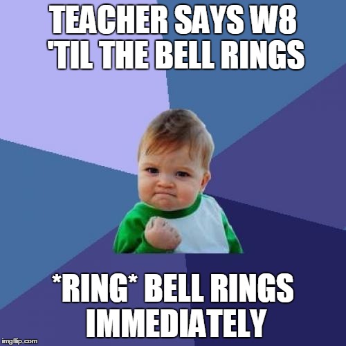 Success Kid | TEACHER SAYS W8 'TIL THE BELL RINGS; *RING* BELL RINGS IMMEDIATELY | image tagged in memes,success kid | made w/ Imgflip meme maker