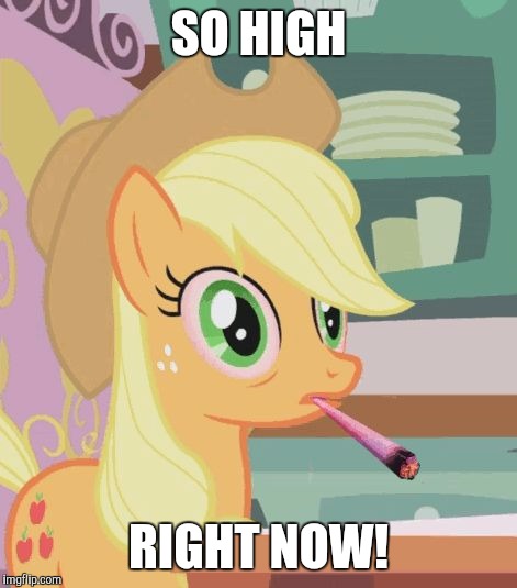 Applejack high on weed | SO HIGH; RIGHT NOW! | image tagged in applejack high on weed | made w/ Imgflip meme maker