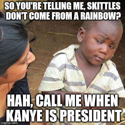 Third World Skeptical Kid | SO YOU'RE TELLING ME, SKITTLES DON'T COME FROM A RAINBOW? HAH, CALL ME WHEN KANYE IS PRESIDENT | image tagged in memes,third world skeptical kid | made w/ Imgflip meme maker