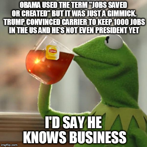 But That's None Of My Business Meme | OBAMA USED THE TERM "JOBS SAVED OR CREATED" BUT IT WAS JUST A GIMMICK. TRUMP CONVINCED CARRIER TO KEEP 1000 JOBS IN THE US AND HE'S NOT EVEN PRESIDENT YET; I'D SAY HE KNOWS BUSINESS | image tagged in memes,but thats none of my business,kermit the frog | made w/ Imgflip meme maker