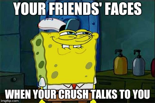 Don't You Squidward | YOUR FRIENDS' FACES; WHEN YOUR CRUSH TALKS TO YOU | image tagged in memes,dont you squidward | made w/ Imgflip meme maker