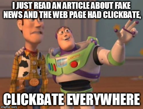 X, X Everywhere | I JUST READ AN ARTICLE ABOUT FAKE NEWS AND THE WEB PAGE HAD CLICKBATE, CLICKBATE EVERYWHERE | image tagged in memes,x x everywhere | made w/ Imgflip meme maker