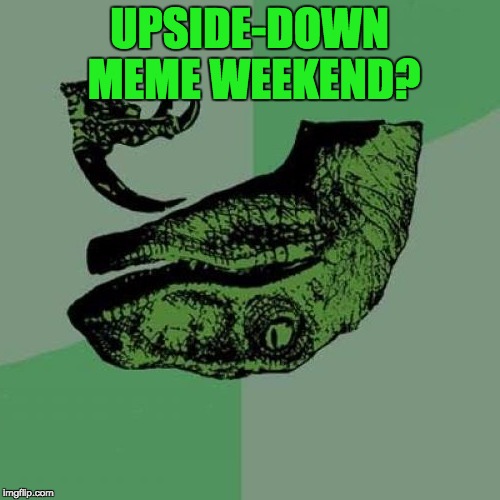 Philosoraptor Meme | UPSIDE-DOWN MEME WEEKEND? | image tagged in memes,philosoraptor | made w/ Imgflip meme maker