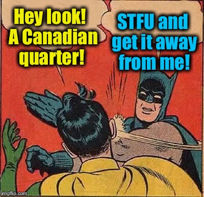 Batman Slapping Robin Meme | Hey look!  A Canadian quarter! STFU and get it away from me! | image tagged in memes,batman slapping robin | made w/ Imgflip meme maker