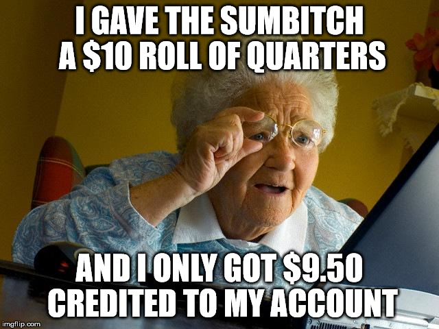 Grandma Finds The Internet Meme | I GAVE THE SUMB**CH A $10 ROLL OF QUARTERS AND I ONLY GOT $9.50 CREDITED TO MY ACCOUNT | image tagged in memes,grandma finds the internet | made w/ Imgflip meme maker