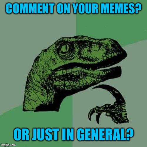 Philosoraptor Meme | COMMENT ON YOUR MEMES? OR JUST IN GENERAL? | image tagged in memes,philosoraptor | made w/ Imgflip meme maker