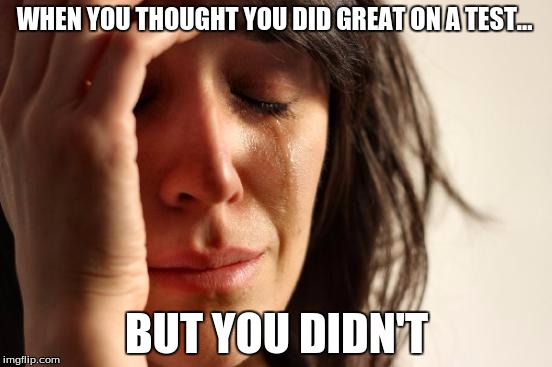 Tests | WHEN YOU THOUGHT YOU DID GREAT ON A TEST... BUT YOU DIDN'T | image tagged in memes,first world problems | made w/ Imgflip meme maker