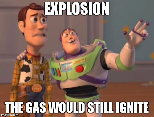 X, X Everywhere Meme | EXPLOSION THE GAS WOULD STILL IGNITE | image tagged in memes,x x everywhere | made w/ Imgflip meme maker