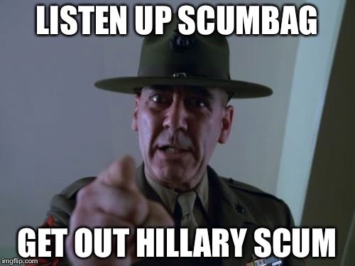 Sergeant Hartmann Meme | LISTEN UP SCUMBAG; GET OUT HILLARY SCUM | image tagged in memes,sergeant hartmann | made w/ Imgflip meme maker