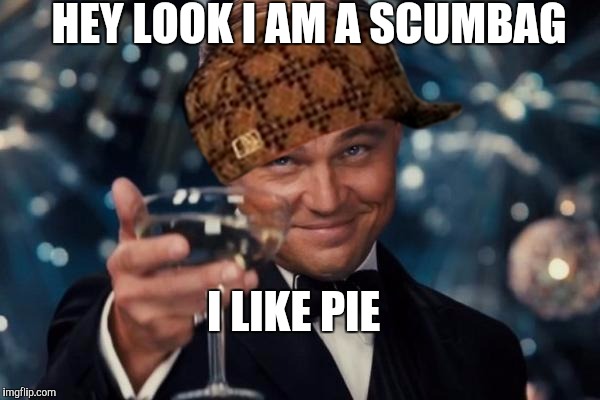 Hey look I am a scum bag | HEY LOOK I AM A SCUMBAG; I LIKE PIE | image tagged in memes,scumbag | made w/ Imgflip meme maker