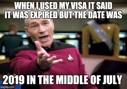 Picard Wtf Meme | WHEN I USED MY VISA IT SAID IT WAS EXPIRED BUT THE DATE WAS; 2019 IN THE MIDDLE OF JULY | image tagged in memes,picard wtf | made w/ Imgflip meme maker