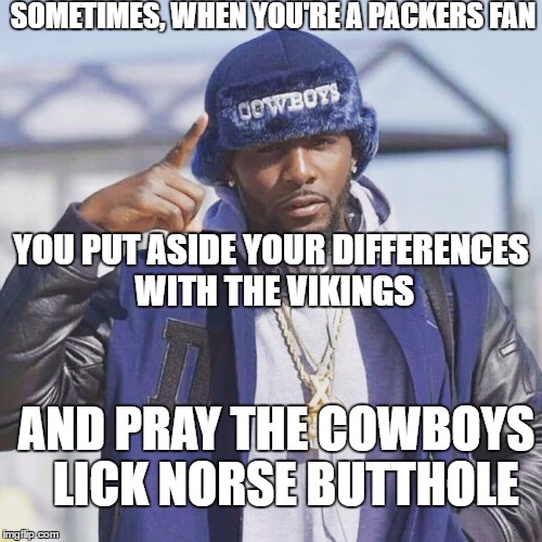 Cowboys and Vikings Game NFL | SOMETIMES, WHEN YOU'RE A PACKERS FAN; YOU PUT ASIDE YOUR DIFFERENCES WITH THE VIKINGS; AND PRAY THE COWBOYS 
LICK NORSE BUTTHOLE | image tagged in dez bryant,minnesota vikings,dallas cowboys,green bay packers,cowboys,funny memes | made w/ Imgflip meme maker