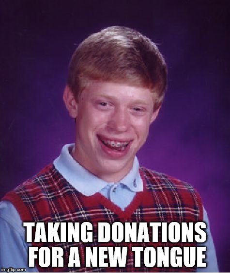 Bad Luck Brian Meme | TAKING DONATIONS FOR A NEW TONGUE | image tagged in memes,bad luck brian | made w/ Imgflip meme maker